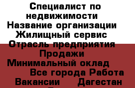 Специалист по недвижимости › Название организации ­ Жилищный сервис › Отрасль предприятия ­ Продажи › Минимальный оклад ­ 50 000 - Все города Работа » Вакансии   . Дагестан респ.,Дагестанские Огни г.